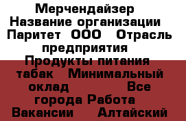 Мерчендайзер › Название организации ­ Паритет, ООО › Отрасль предприятия ­ Продукты питания, табак › Минимальный оклад ­ 22 000 - Все города Работа » Вакансии   . Алтайский край